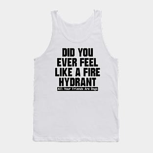 Did You Ever Feel Like A Fire Hydrant Tank Top